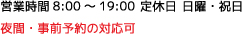 8:00～19:00日曜日 年末年始 旧盆夜間、事前の予約対応可